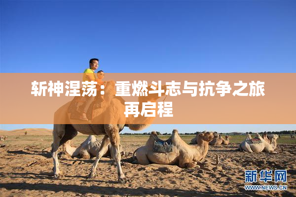 斩神涅荡：重燃斗志与抗争之旅再启程
