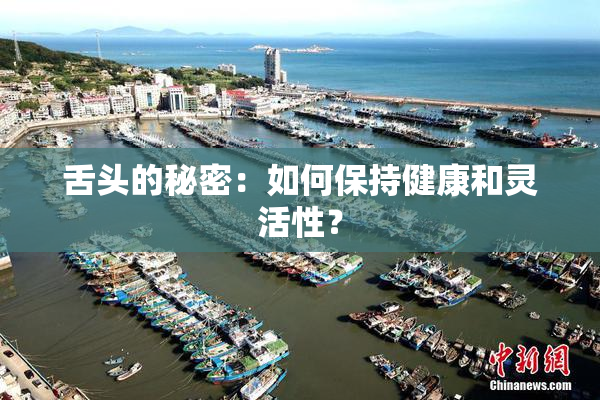 舌头的秘密：如何保持健康和灵活性？