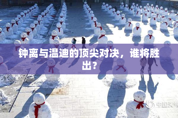 钟离与温迪的顶尖对决，谁将胜出？