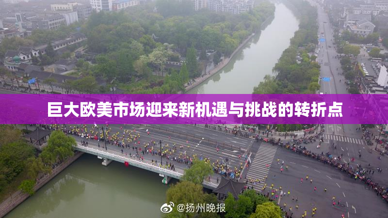 巨大欧美市场迎来新机遇与挑战的转折点