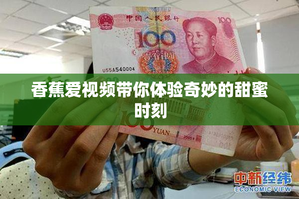 香蕉爱视频带你体验奇妙的甜蜜时刻