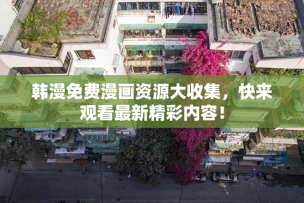 韩漫免费漫画资源大收集，快来观看最新精彩内容！