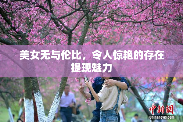 美女无与伦比，令人惊艳的存在提现魅力