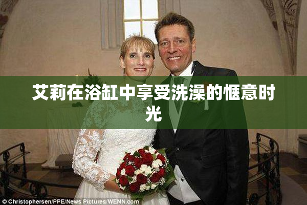 艾莉在浴缸中享受洗澡的惬意时光