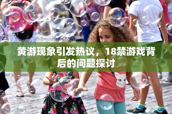 黄游现象引发热议，18禁游戏背后的问题探讨