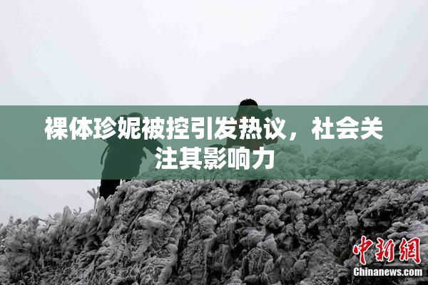 裸体珍妮被控引发热议，社会关注其影响力