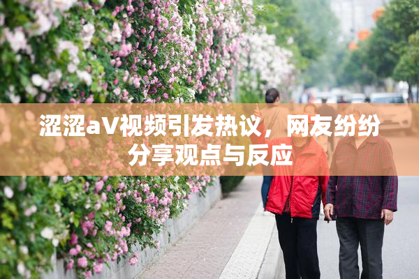 涩涩aV视频引发热议，网友纷纷分享观点与反应