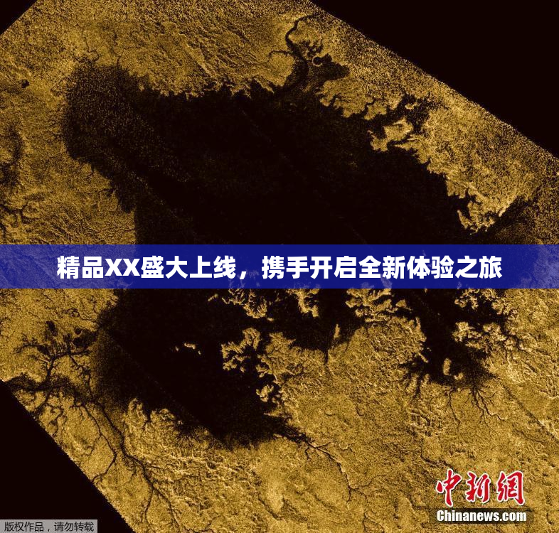 精品XX盛大上线，携手开启全新体验之旅
