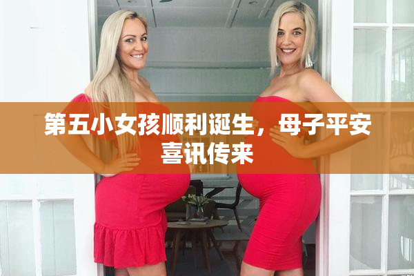 第五小女孩顺利诞生，母子平安喜讯传来