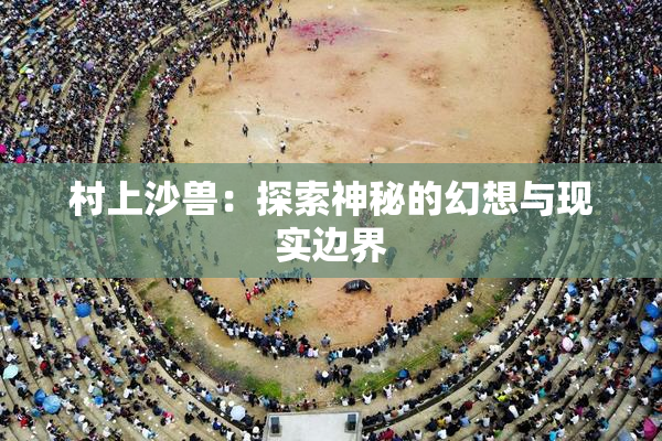村上沙兽：探索神秘的幻想与现实边界