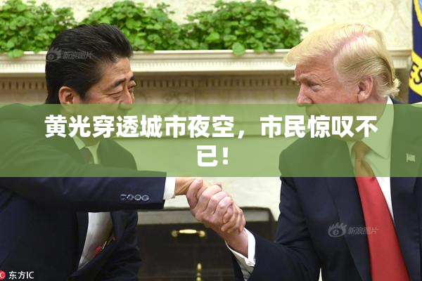 黄光穿透城市夜空，市民惊叹不已！