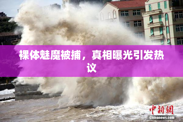 裸体魅魔被捕，真相曝光引发热议