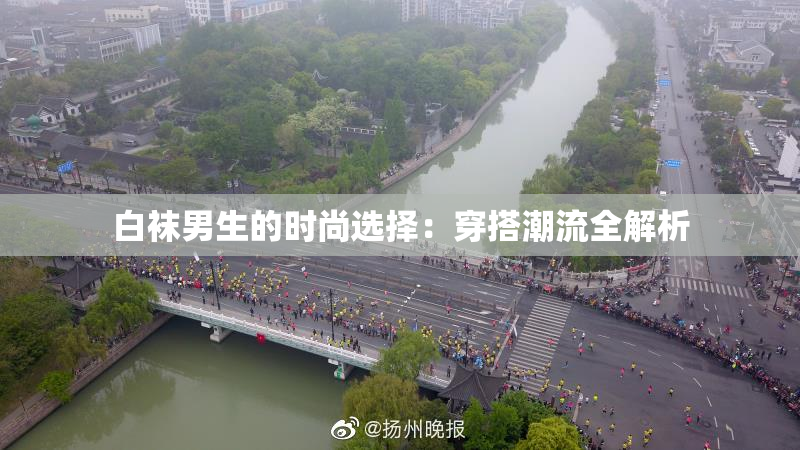 白袜男生的时尚选择：穿搭潮流全解析