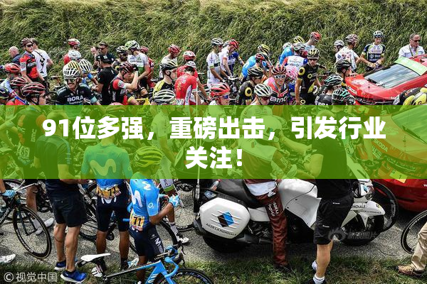 91位多强，重磅出击，引发行业关注！