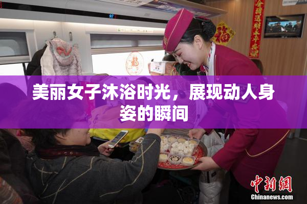 美丽女子沐浴时光，展现动人身姿的瞬间