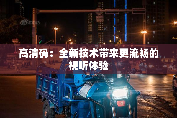 高清码：全新技术带来更流畅的视听体验