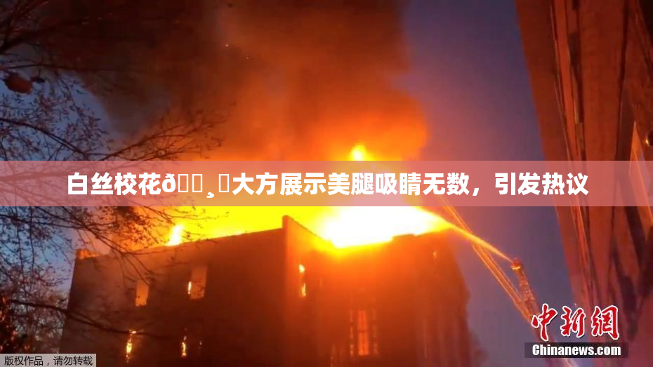 白丝校花🌸‌大方展示美腿吸睛无数，引发热议