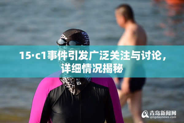 15·c1事件引发广泛关注与讨论，详细情况揭秘