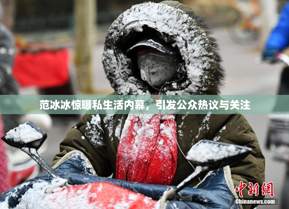 范冰冰惊曝私生活内幕，引发公众热议与关注
