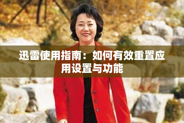 迅雷使用指南：如何有效重置应用设置与功能