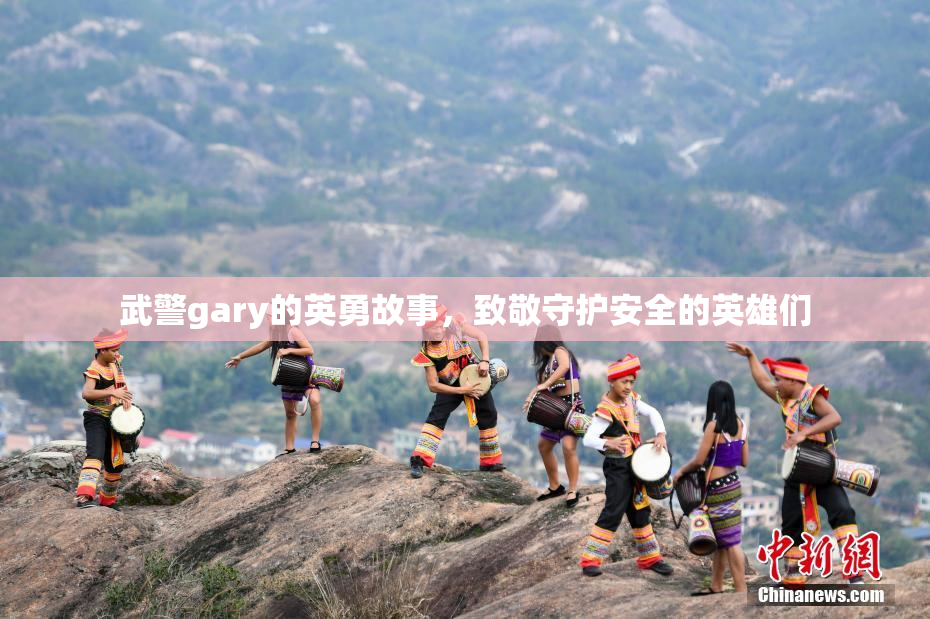 武警gary的英勇故事，致敬守护安全的英雄们