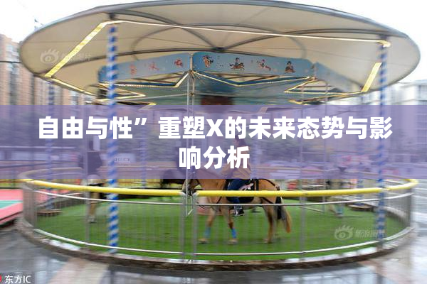 自由与性”重塑X的未来态势与影响分析