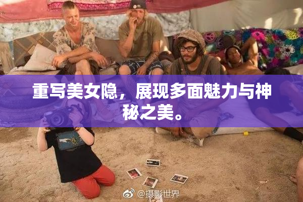 重写美女隐，展现多面魅力与神秘之美。