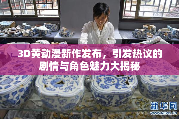 3D黄动漫新作发布，引发热议的剧情与角色魅力大揭秘