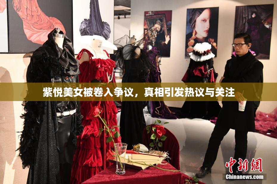 紫悦美女被卷入争议，真相引发热议与关注