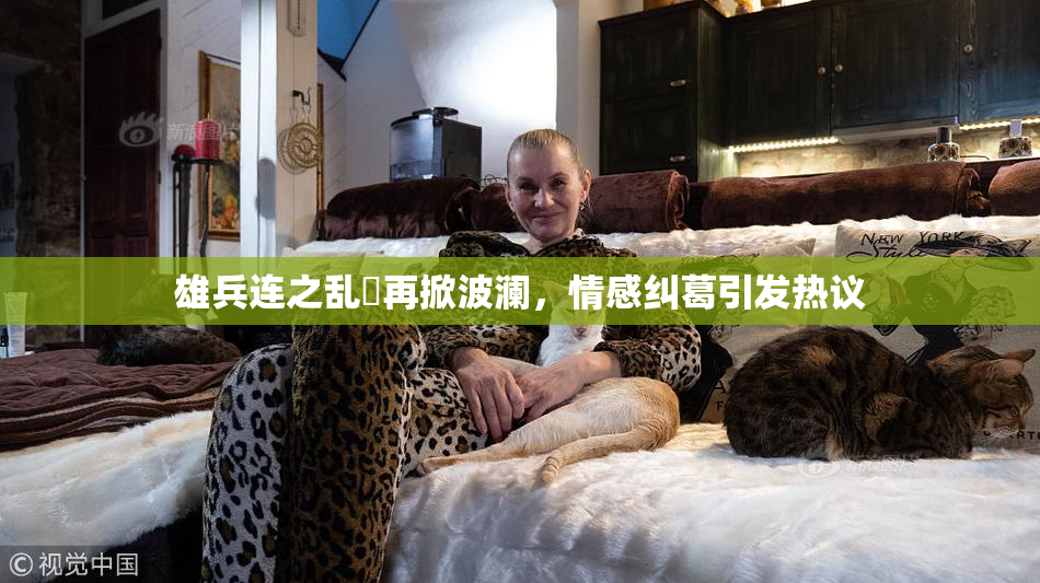 雄兵连之乱婬再掀波澜，情感纠葛引发热议