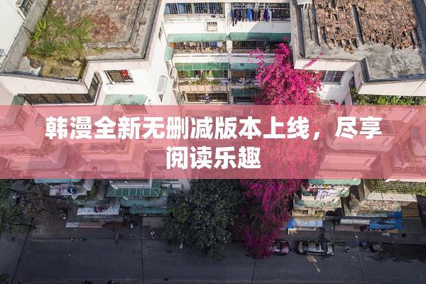 韩漫全新无删减版本上线，尽享阅读乐趣