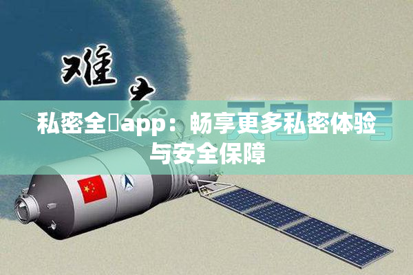 私密全婐app：畅享更多私密体验与安全保障