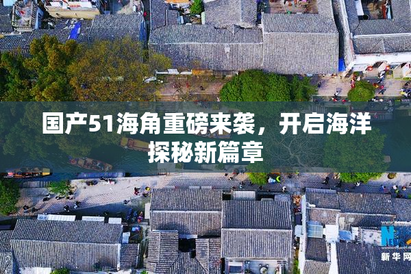 国产51海角重磅来袭，开启海洋探秘新篇章