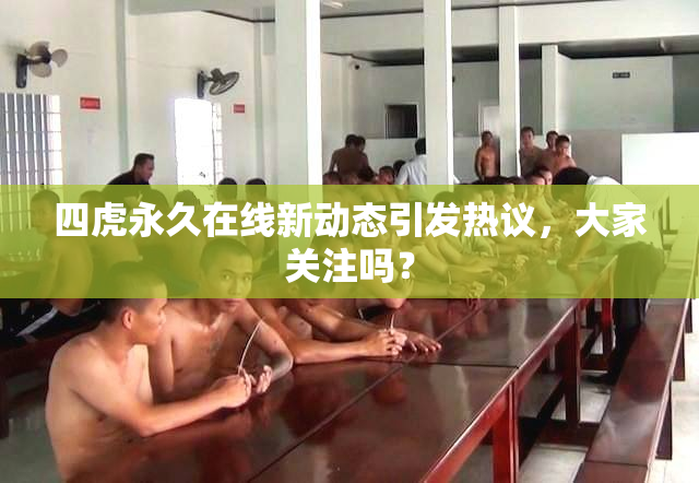 四虎永久在线新动态引发热议，大家关注吗？