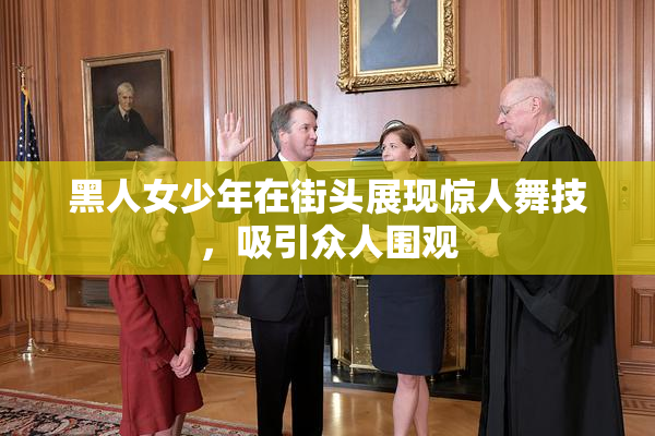 黑人女少年在街头展现惊人舞技，吸引众人围观