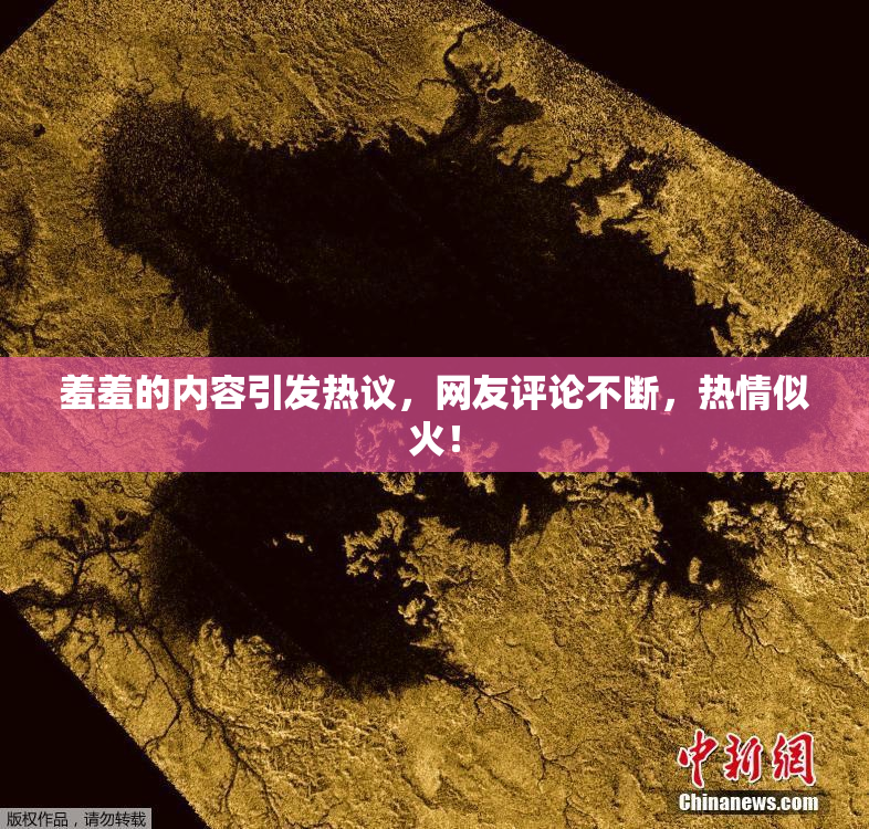 羞羞的内容引发热议，网友评论不断，热情似火！