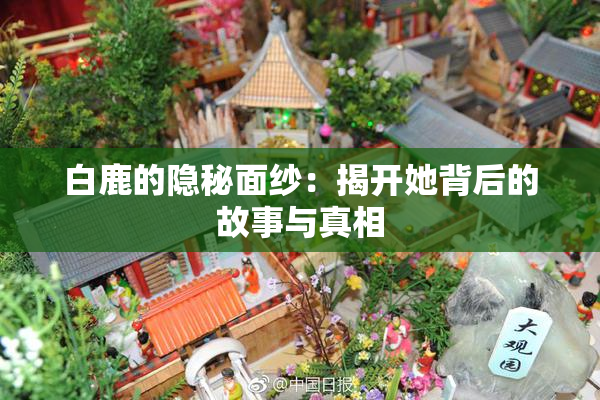 白鹿的隐秘面纱：揭开她背后的故事与真相