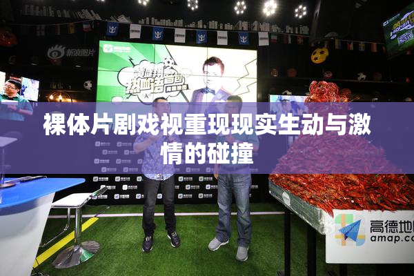 裸体片剧戏视重现现实生动与激情的碰撞
