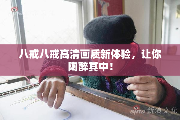 八戒八戒高清画质新体验，让你陶醉其中！