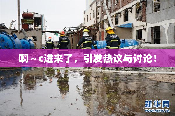 啊～c进来了，引发热议与讨论！