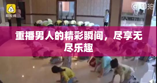 重播男人的精彩瞬间，尽享无尽乐趣