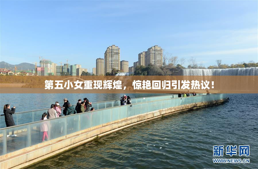 第五小女重现辉煌，惊艳回归引发热议！