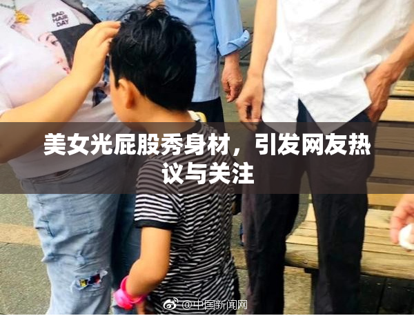 美女光屁股秀身材，引发网友热议与关注
