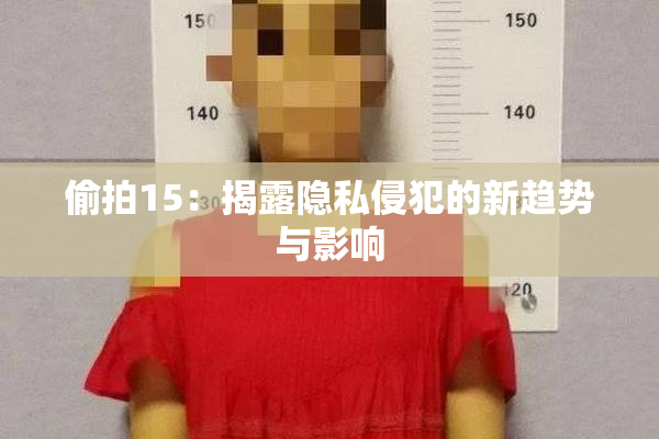 偷拍15：揭露隐私侵犯的新趋势与影响