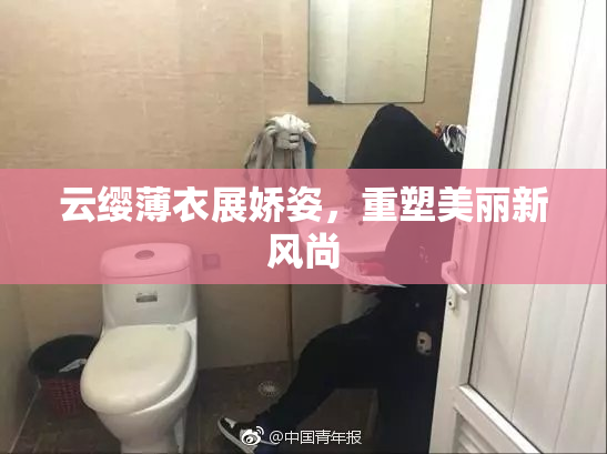 云缨薄衣展娇姿，重塑美丽新风尚