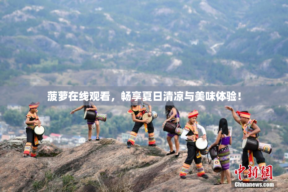 菠萝在线观看，畅享夏日清凉与美味体验！