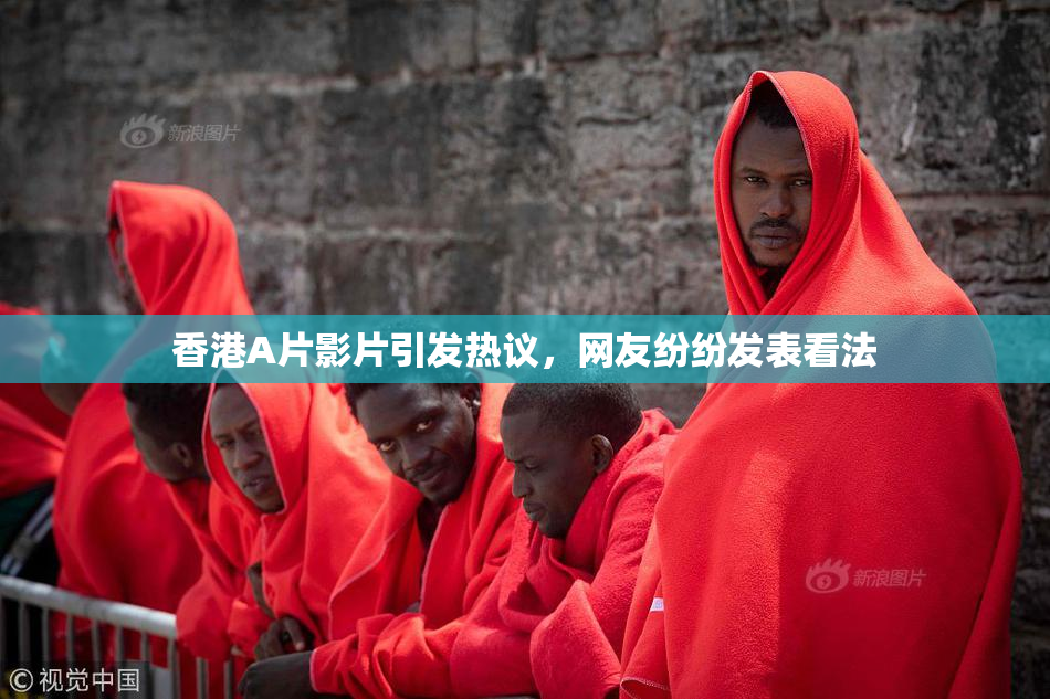 香港A片影片引发热议，网友纷纷发表看法