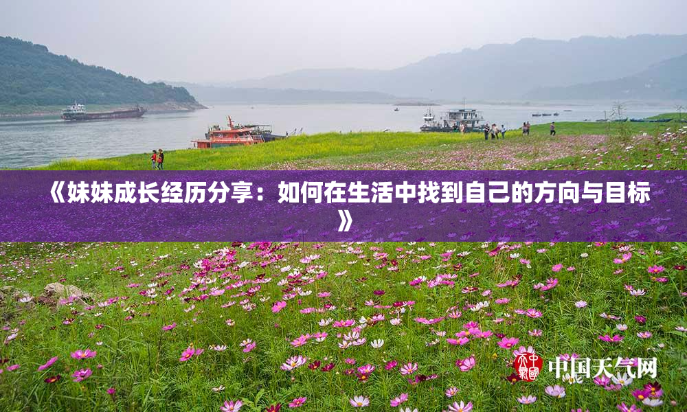 《妹妹成长经历分享：如何在生活中找到自己的方向与目标》