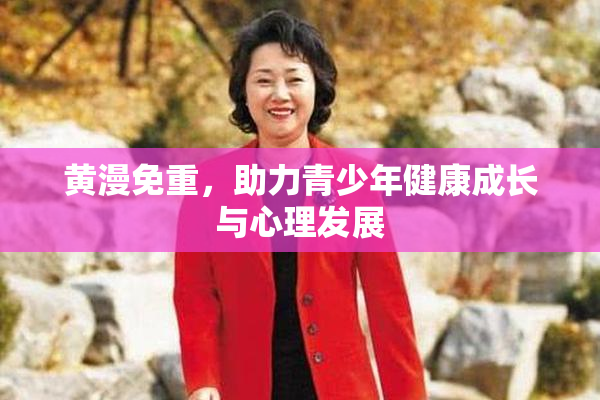 黄漫免重，助力青少年健康成长与心理发展