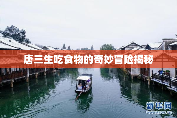 唐三生吃食物的奇妙冒险揭秘